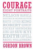 BROWN, GORDON - Courage - Eight Portraits: Nelson Mandela, Edith Cavell, Dietrich Bohnoeffer, Martin Luther King, Robert Kennedy, Cicely Saunders, Aung San Suu Kyi, Raoul Wallenberg