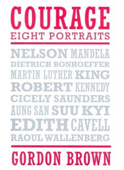 BROWN, GORDON - Courage - Eight Portraits: Nelson Mandela, Edith Cavell, Dietrich Bohnoeffer, Martin Luther King, Robert Kennedy, Cicely Saunders, Aung San Suu Kyi, Raoul Wallenberg, null 2008 antikvár könyv