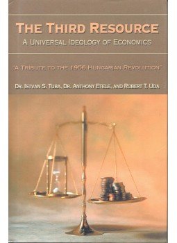 TUBA, ISTVÁN S. DR. - ETELE, ANTHONY DR. - UDA, ROBERT T. - The Third Resource: A Universal Ideology of Economics, a Tribute to the 1965 Hungarian Revolution, null 2005 antikvár könyv