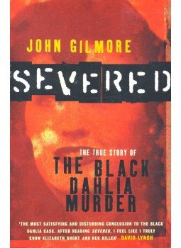 GILMORE, JOHN - Severed – The True Story of the Black Dahlia Murder, null 2004 antikvár könyv