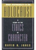 JONES, DAVID H. - Moral Responsibility in the Holocaust – A Study in the Ethics of Character