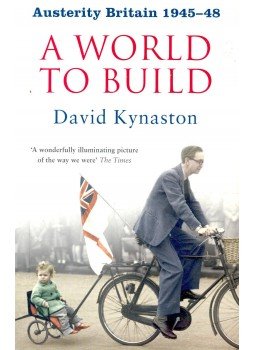 KYNASTON, DAVID - A World to Build – Austerity Britain 1945-48, null 2008 antikvár könyv
