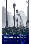ROBERTS, JOHN - Philosophizing the Everyday – Revolutionary Praxis and the Fate of Cultural Theory
