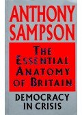 Sampson, Anthony - The Essential Anatomy  of Britain - Democracy in Crisis