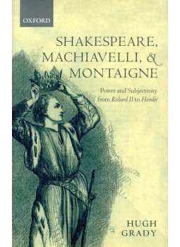 GRADY, HUGH - Shakespeare, Machiavelli, and Montaigne - Power and Subjectivity from Richard II to Hamlet, null 2002 antikvár könyv