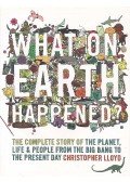Lloyd, Christopher - What on Earth Happened? - The Complete Story of the Planet, Life&People from the Big Bang to the Present Day