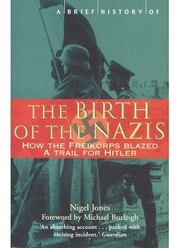 JONES, NIGEL - A Brief History of the Birth of the Nazis - How the Freikorps Blazed a Trail for Hitler, null 2004 antikvár könyv