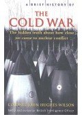 HUGHES-WILSON, JOHN - A Brief History of the Cold War - The Hidden Truth About How Close We Came to Nuclear Conflict