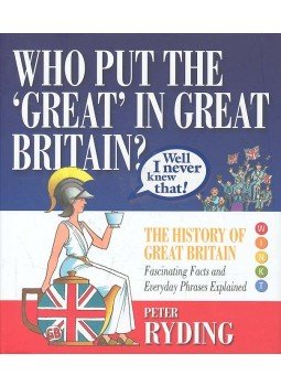 RYDING, PETER - Who Put the 'Great' in Great Britain? - The History of Great Britain - Fascinating Facts and Everyday Phrases Explained RYDING, PETER - Who Put the 'Great' in Great Britain? - The History of Great Britain - Fascinating Facts and Everyday Phrases Explained, null 2006 antikvár könyv