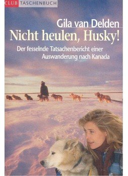 DELDEN, GILA von - Nicht heulen, Husky! - Der fesselnde Tatsachenbericht einer Auswanderung nach Kanada, null 2001 antikvár könyv