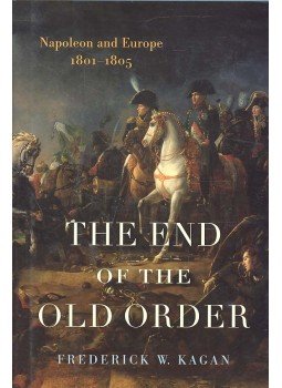 KAGAN, FREDERICK W. - The End of the Old Order - Napoleon and Europe 1801-1805, null 2006 antikvár könyv