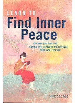 GEORGE, MIKE - Learn to Find Inner Peace - Discover Your True Self Manage Your Anxieties and Emotions Think Well, Feel Well, null 2010 antikvár könyv