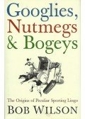 WILSON, BOB - Googlies Nutmegs and Bogeys - The Origins of Peculiar Sporting Lingo