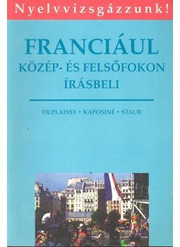 Kaposi Tamásné, Staub Valéria, Duplaissy, Nathalie - Franciául közép- és felsőfokon - Írásbeli Kaposi Tamásné, Staub Valéria, Duplaissy, Nathalie - Franciául közép- és felsőfokon - Írásbeli, Budapest 1995 antikvár könyv