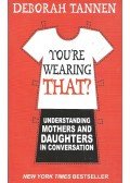 TANNEN, DEBORAH - You're Wearing That? - Understanding Mothers and Daughters in Conversation