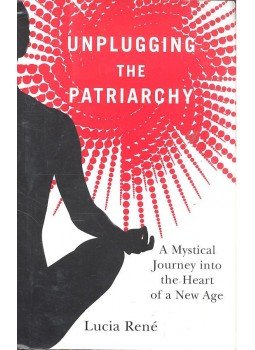 RENÉ, LUCIA - Unplugging the Patriarchy - A Mystical Journey into the Heart of a New Age, null 2009 antikvár könyv