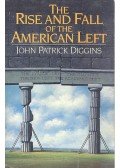 DIGGINS, JOHN P. - The Rise and Fall of the American Left