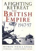 Neillands, Robin - A Fighting Retreat - The Brirish Empire 1947-97
