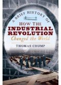 Crump, Thomas - A Brief History of How the Industrial Revolution Changed the World