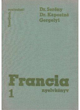 Gergelyi Mihály, Dr. Kaposi Tamásné, Dr. Serény Andor - Francia nyelvkönyv 1. Gergelyi Mihály, Dr. Kaposi Tamásné, Dr. Serény Andor - Francia nyelvkönyv 1., Budapest 1972 antikvár könyv