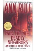 Rule, Ann - Fatal Friends, Deadly Neighbors and Other True Cases