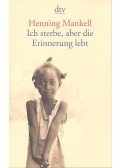Henning Mankell - Ich sterbe, aber die Erinnerung lebt