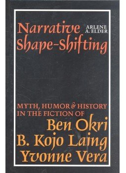 Elder, Arlene A. - Narrative Shape-shifting - Myth, Humor & History In The Fiction of Ben Okri, B. Kojo Laing, Yvonne Vera, null 2009 antikvár könyv