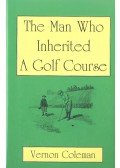 COLEMAN, VERNON - The Man Who Inherited A Golf Course