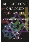 Bowker, John - Beliefs that Changed the World: The History and Ideas of the Great Religions