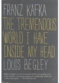 Begley, Louis - Franz Kafka - The Tremendous world I Have Inside My Head