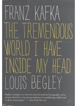 Begley, Louis - Franz Kafka - The Tremendous world I Have Inside My Head Begley, Louis - Franz Kafka - The Tremendous world I Have Inside My Head, null 2008 antikvár könyv