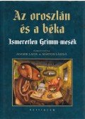 Jacob Grimm,Wilhelm Grimm - Az oroszlán és a béka - Ismeretlen Grimm-mesék