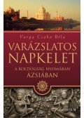 Varga Csaba Béla - Varázslatos Napkelet   - A boldogság nyomában Ázsiában