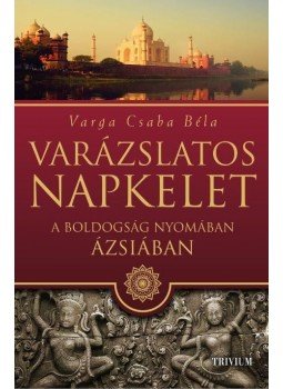 Varga Csaba Béla - Varázslatos Napkelet - A boldogság nyomában Ázsiában Varga Csaba Béla - Varázslatos Napkelet - A boldogság nyomában Ázsiában, Győr 2016 antikvár könyv