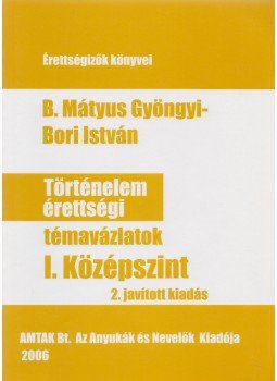 B. Mátyus Gyöngyi , Bori István - Történelem érettségi témavázlatok I. Középszint B. Mátyus Gyöngyi , Bori István - Történelem érettségi témavázlatok I. Középszint, Budapest 2006 antikvár könyv