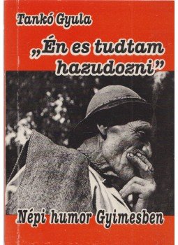 Tankó Gyula - "Én es tudtam hazudozni" Tankó Gyula - "Én es tudtam hazudozni", Székelyudvarhely 2003 antikvár könyv