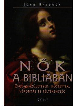 John Baldock - NŐK A BIBLIÁBAN - CSODÁS SZÜLETÉSEK, HŐSTETTEK, VÉRONTÁS ÉS FÉLTÉKENYSÉG, null 2007 antikvár könyv