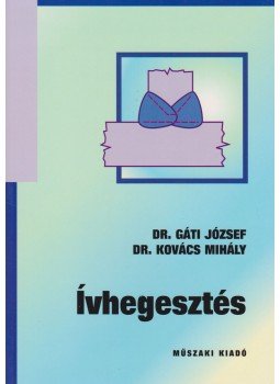Dr. Gáti József, Dr. Kovács Mihály - Ívhegesztés Dr. Gáti József, Dr. Kovács Mihály - Ívhegesztés, Budapest 2012 antikvár könyv