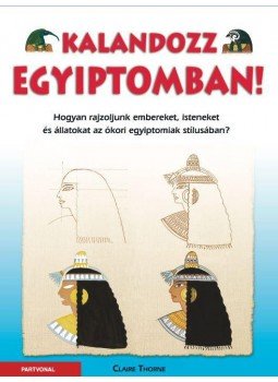 Claire Thorne - Kalandozz Egyiptomban! - Hogyan rajzoljunk embereket, isteneket és állatokat az ókori egyiptomiak stílusában?, null 2016 antikvár könyv