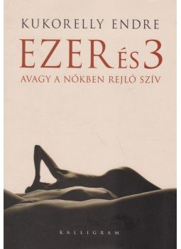 Kukorelly Endre - Ezer és 3 avagy a nőkben rejlő szív Kukorelly Endre - Ezer és 3 avagy a nőkben rejlő szív, Pozsony 2009 antikvár könyv