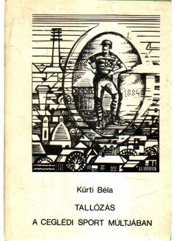 Kürti Béla - Tallózás a ceglédi sport múltjában Kürti Béla - Tallózás a ceglédi sport múltjában, 0 antikvár könyv