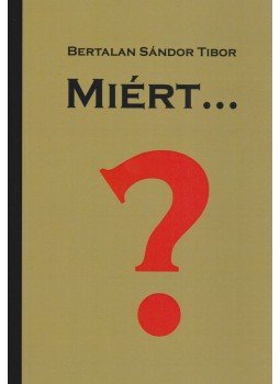 Bertalan Sándor Tibor - Miért...? Bertalan Sándor Tibor - Miért...?, Budapest 2015 antikvár könyv