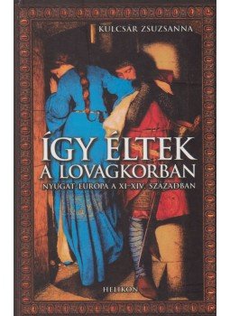 Kulcsár Zsuzsanna - Így éltek a lovagkorban Kulcsár Zsuzsanna - Így éltek a lovagkorban, Budapest 2007 antikvár könyv