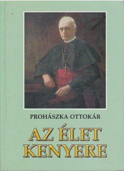 Prohászka Ottokár - Az élet kenyere Prohászka Ottokár - Az élet kenyere, Székesfehérvár 2005 antikvár könyv