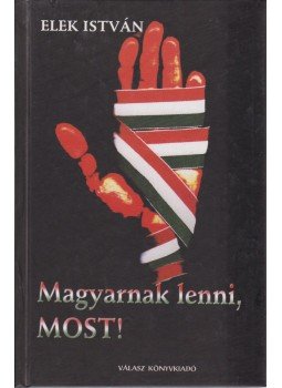 Elek István - Magyarnak lenni, most! Elek István - Magyarnak lenni, most!, Budapest 2002 antikvár könyv