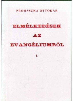 Prohászka Ottokár - Elmélkedések az evangéliumról I. Prohászka Ottokár - Elmélkedések az evangéliumról I., Székesfehérvár 2000 antikvár könyv