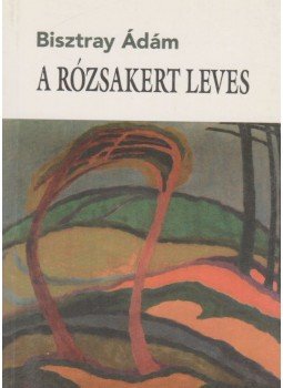 Bisztray Ádám - A rózsakert leves Bisztray Ádám - A rózsakert leves, Budapest 1998 antikvár könyv