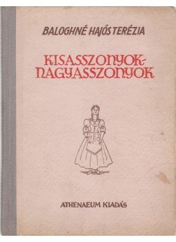 Baloghné Hajós Terézia - Kisasszonyok-nagyasszonyok Baloghné Hajós Terézia - Kisasszonyok-nagyasszonyok, Budapest 1940 antikvár könyv