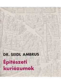 Seidl Ambrus - Építészeti kuriózumok Seidl Ambrus - Építészeti kuriózumok, Budapest 1995 antikvár könyv