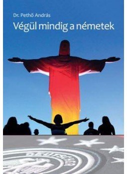 dr. Pethő András - Végül mindig a németek dr. Pethő András - Végül mindig a németek, Budapest 2016 antikvár könyv